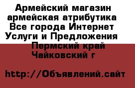 Армейский магазин ,армейская атрибутика - Все города Интернет » Услуги и Предложения   . Пермский край,Чайковский г.